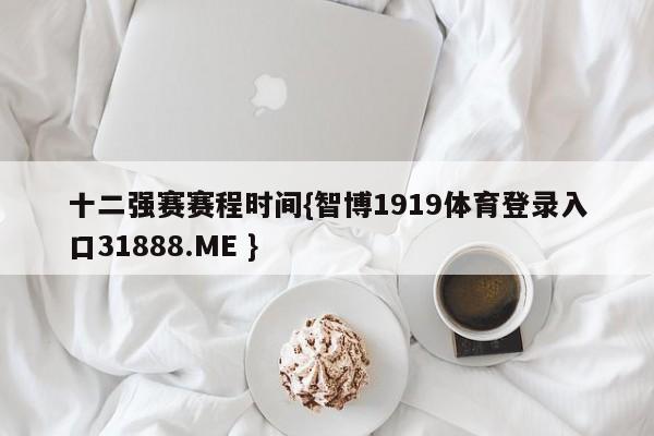 十二强赛赛程时间{智博1919体育登录入口31888.ME }
