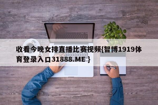 收看今晚女排直播比赛视频{智博1919体育登录入口31888.ME }