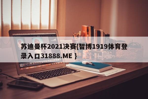 苏迪曼杯2021决赛{智博1919体育登录入口31888.ME }