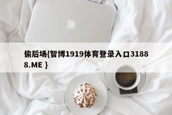 偷后场{智博1919体育登录入口31888.ME }