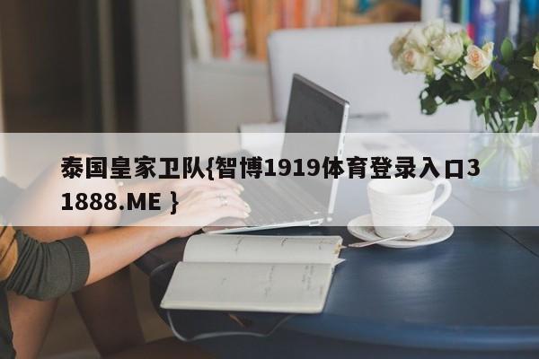 泰国皇家卫队{智博1919体育登录入口31888.ME }