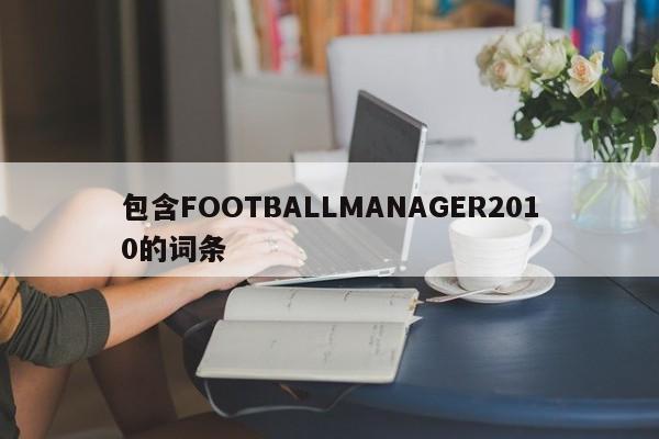 包含FOOTBALLMANAGER2010的词条
