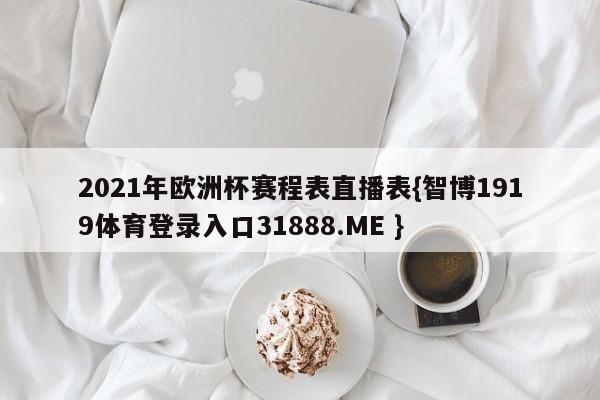 2021年欧洲杯赛程表直播表{智博1919体育登录入口31888.ME }