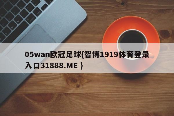 05wan欧冠足球{智博1919体育登录入口31888.ME }