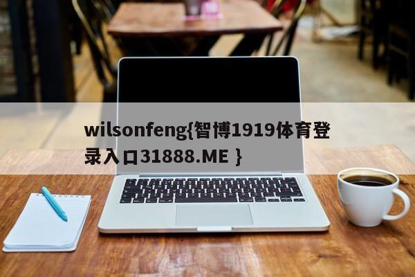 wilsonfeng{智博1919体育登录入口31888.ME }