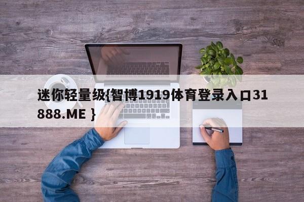 迷你轻量级{智博1919体育登录入口31888.ME }