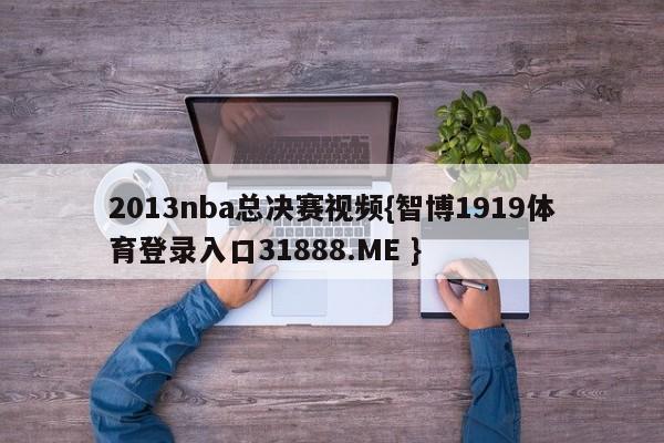 2013nba总决赛视频{智博1919体育登录入口31888.ME }