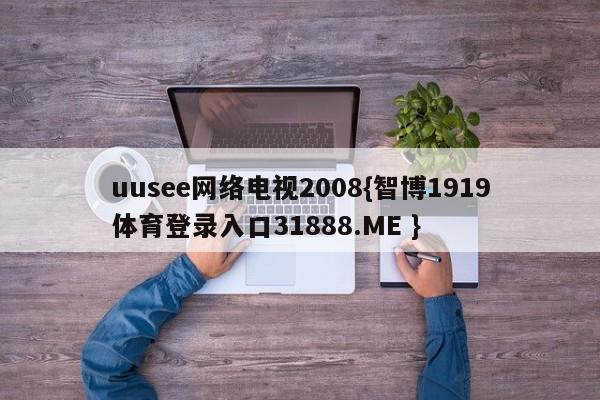 uusee网络电视2008{智博1919体育登录入口31888.ME }